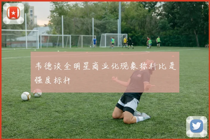 韦德谈全明星商业化现象称科比是强度标杆