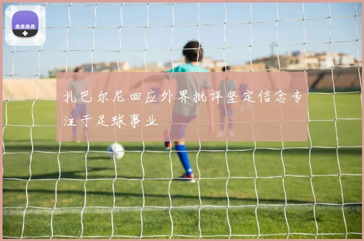 扎巴尔尼回应外界批评坚定信念专注于足球事业