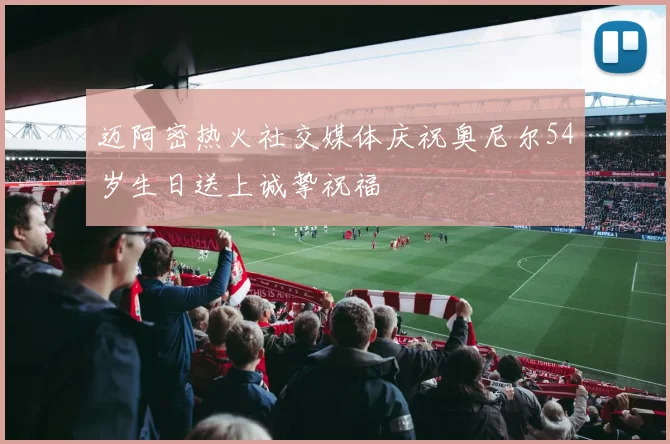 迈阿密热火社交媒体庆祝奥尼尔54岁生日送上诚挚祝福