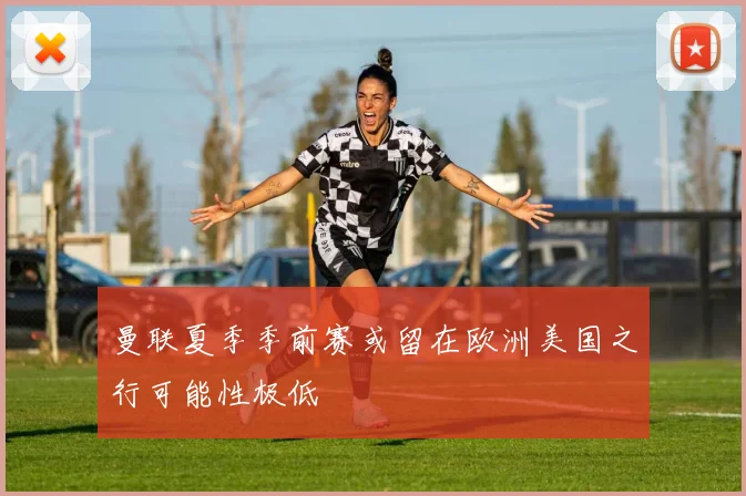 曼联夏季季前赛或留在欧洲美国之行可能性极低