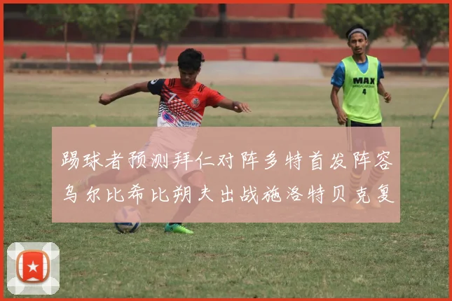 踢球者预测拜仁对阵多特首发阵容乌尔比希比朔夫出战施洛特贝克复出