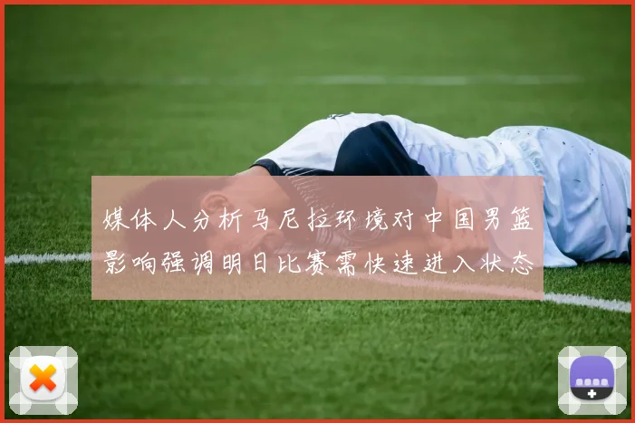 媒体人分析马尼拉环境对中国男篮影响强调明日比赛需快速进入状态
