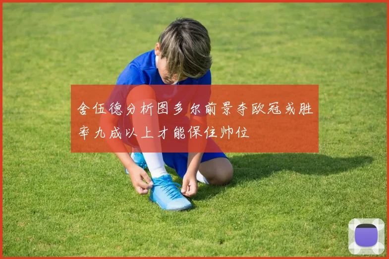 舍伍德分析图多尔前景夺欧冠或胜率九成以上才能保住帅位