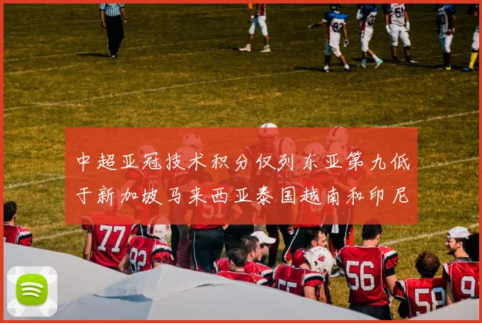 中超亚冠技术积分仅列东亚第九低于新加坡马来西亚泰国越南和印尼
