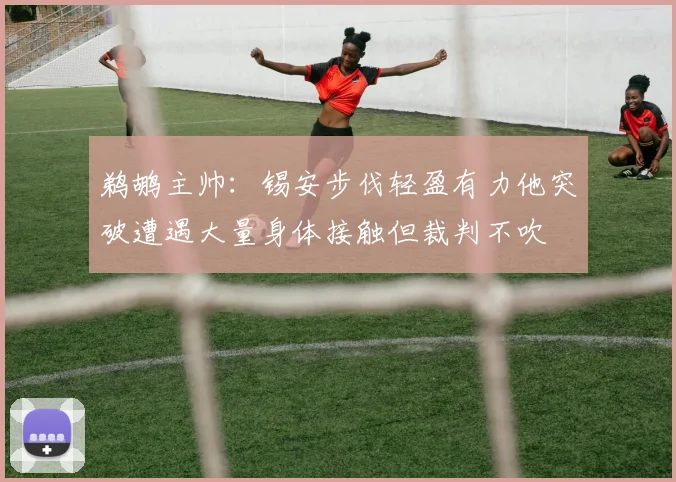 鹈鹕主帅：锡安步伐轻盈有力他突破遭遇大量身体接触但裁判不吹