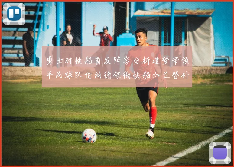 勇士对快船首发阵容分析追梦带领平民球队伦纳德领衔快船加兰替补首秀