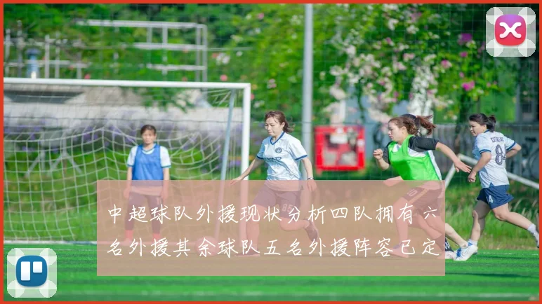 中超球队外援现状分析四队拥有六名外援其余球队五名外援阵容已定