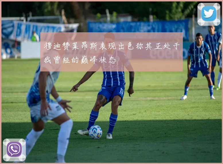 穆迪赞莱昂斯表现出色称其正处于我曾经的巅峰状态