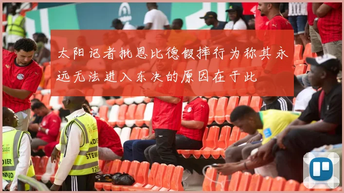 太阳记者批恩比德假摔行为称其永远无法进入东决的原因在于此