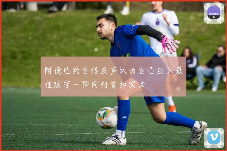 阿德巴约自信发声认为自己应入最佳防守一阵同行皆知实力