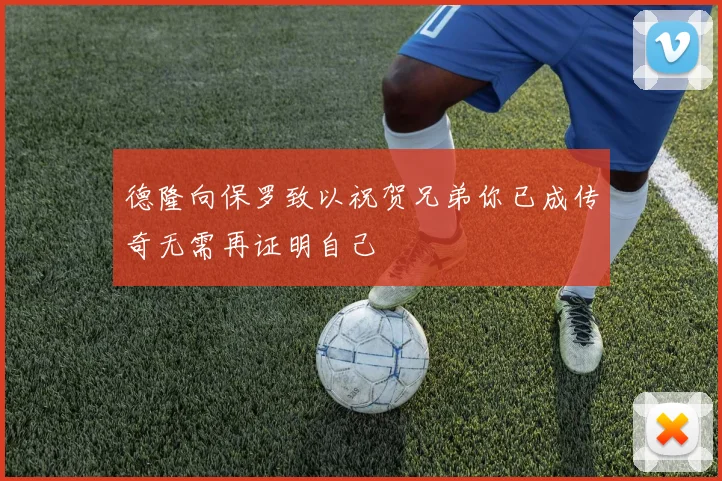 德隆向保罗致以祝贺兄弟你已成传奇无需再证明自己