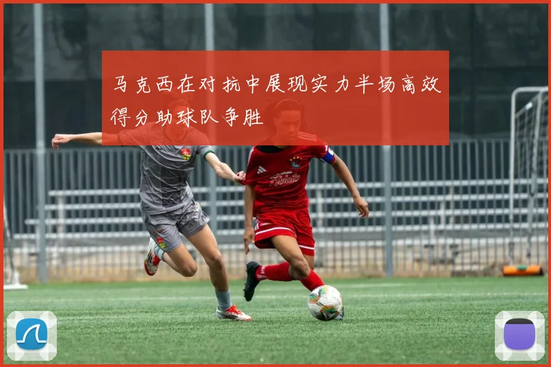 马克西在对抗中展现实力半场高效得分助球队争胜