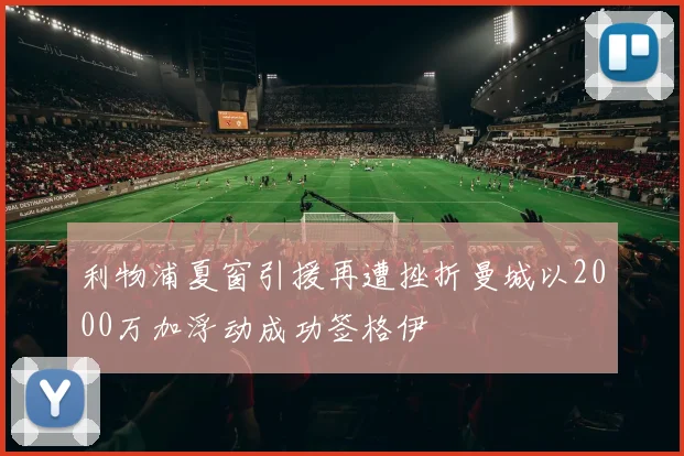 利物浦夏窗引援再遭挫折曼城以2000万加浮动成功签格伊