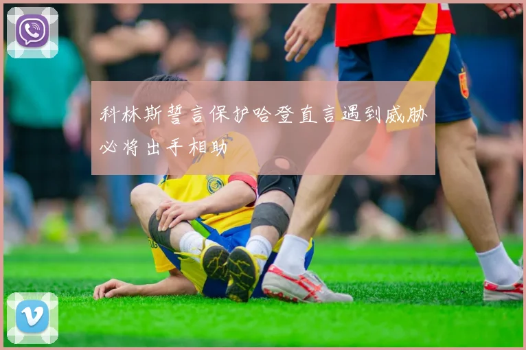 科林斯誓言保护哈登直言遇到威胁必将出手相助