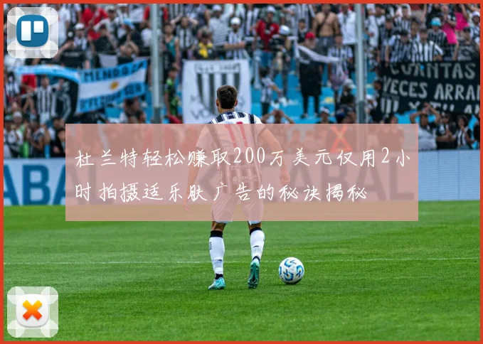 杜兰特轻松赚取200万美元仅用2小时拍摄适乐肤广告的秘诀揭秘